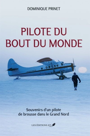 Pilote du bout du monde : Souvenirs d’un pilote de brousse dans le Grand Nord - Dominique Prinet