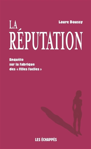 La réputation : enquête sur la fabrique des filles faciles - Laure Daussy