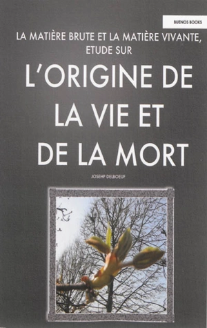 La matière brute et la matière vivante : étude sur l'origine de la vie et de la mort - Joseph Delboeuf