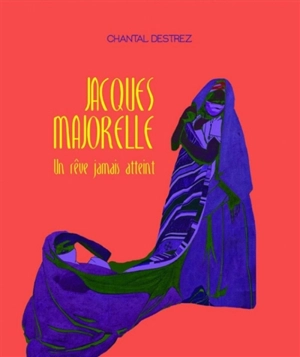 Jacques Majorelle : un rêve jamais atteint - Chantal Destrez