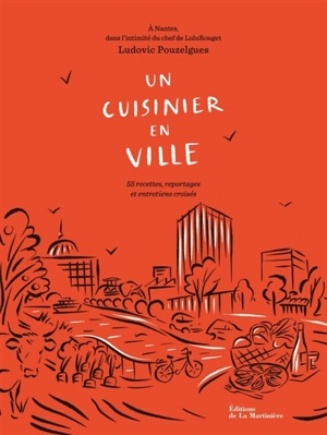 Un cuisinier en ville : à Nantes, dans l'intimité du chef de LuluRouget : 55 recettes, reportages et entretiens croisés - Ludovic Pouzelgues