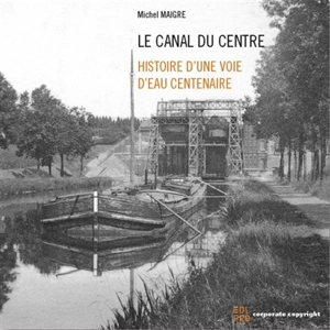 Le canal du Centre : histoire d'une voie d'eau centenaire - Michel Maigre