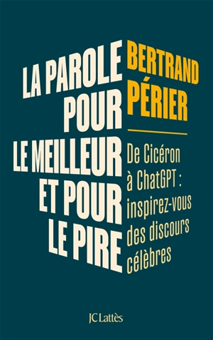 La parole, pour le meilleur et pour le pire : de Cicéron à ChatGPT : inspirez-vous des discours célèbres - Bertrand Périer