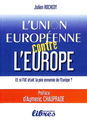 L'Union européenne contre l'Europe : et si l'UE était la pire ennemie de l'Europe ? - Julien Louis Rochedy