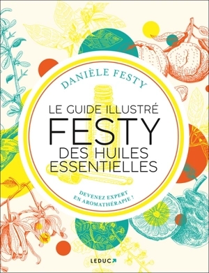 Le guide illustré Festy des huiles essentielles : devenez expert en aromathérapie ! - Danièle Festy