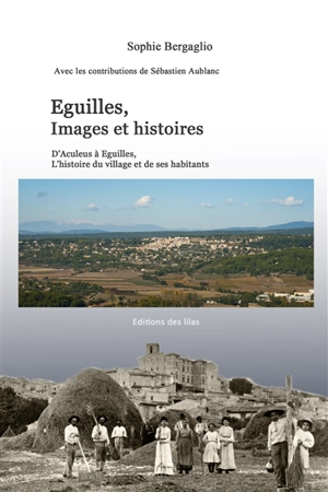 Eguilles, images et histoires : d'Aculeus à Eguilles, l'histoire du village et de ses habitants - Sophie Bergaglio