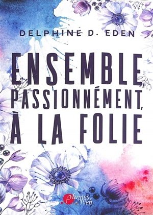 Ensemble, passionnément, à la folie - Delphine D. Eden