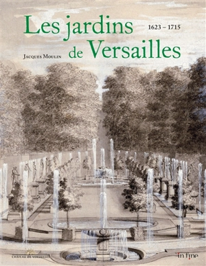 Les jardins de Versailles. Vol. 1. 1624-1715 - Jacques Moulin