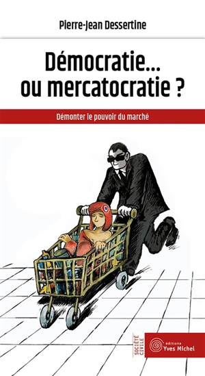 Démocratie... ou mercatocratie ? : démonter le pouvoir du marché - Pierre-Jean Dessertine