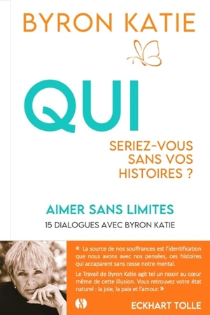 Aimer sans limites : qui seriez-vous sans vos histoires ? : 15 dialogues avec Byron Katie - Byron Katie