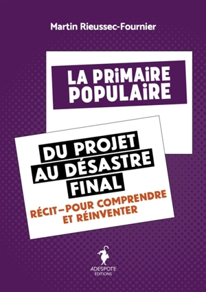 La Primaire populaire : du projet au désastre final : récit, pour comprendre et réinventer - Martin Rieussec-Fournier