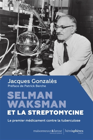 Selman Waksman et la streptomycine : le premier médicament contre la tuberculose - Jacques Gonzalès