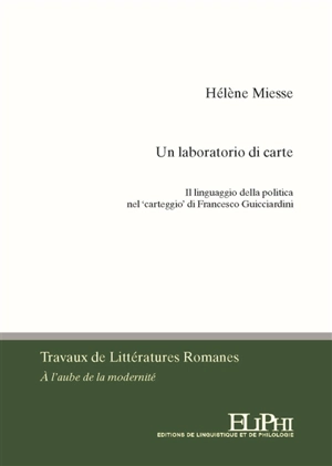 Un laboratorio di carte : il linguaggio della politica nel carteggio di Francesco Guicciardini - Hélène Miesse