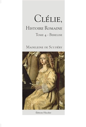 Clélie, histoire romaine : 1660 : texte intégral. Vol. 4. Berelise - Madeleine de Scudéry