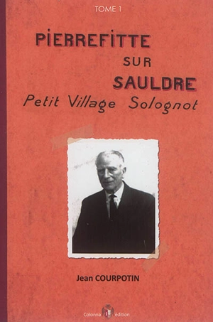 Pierrefitte-sur-Sauldre : petit village solognot. Vol. 1 - Jean Courpotin