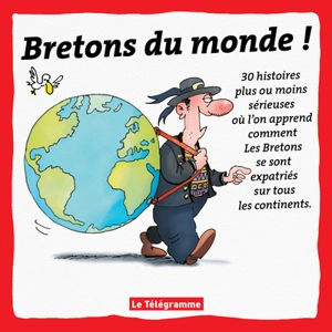 Bretons du monde ! : 30 histoires plus ou moins sérieuses où l'on apprend comment les Bretons se sont expatriés sur tous les continents - Erwan Chartier
