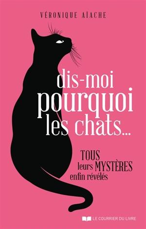 Dis-moi pourquoi les chats... : tous leurs mystères enfin révélés - Véronique Aïache