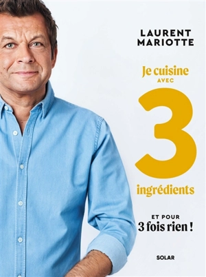 Je cuisine avec 3 ingrédients et pour 3 fois rien ! - Laurent Mariotte