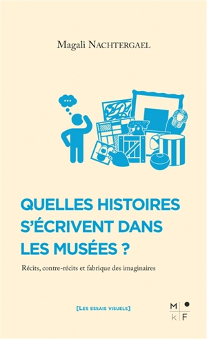 Quelles histoires s'écrivent dans les musées ? : récits, contre-récits et fabrique des imaginaires - Magali Nachtergael