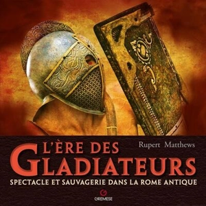 L'ère des gladiateurs : spectacle et sauvagerie dans la Rome antique - Rupert Matthews