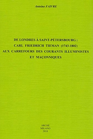 De Londres à Saint-Pétersbourg : Carl Friedrich Tieman (1743-1802) aux carrefours des courants illuministes et maçonniques - Antoine Faivre