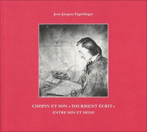 Chopin et son tourment écrit : entre son et signe : témoignages et documents - Jean-Jacques Eigeldinger