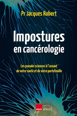 Impostures en cancérologie : les pseudo-sciences à l'assaut de votre santé et de votre portefeuille - Jacques Robert