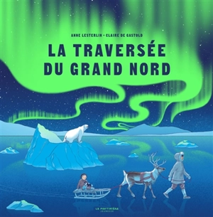 La traversée du Grand Nord - Anne Lesterlin