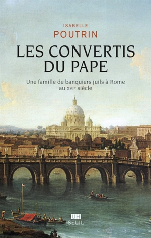 Les convertis du pape : une famille de banquiers juifs à Rome au XVIe siècle - Isabelle Poutrin