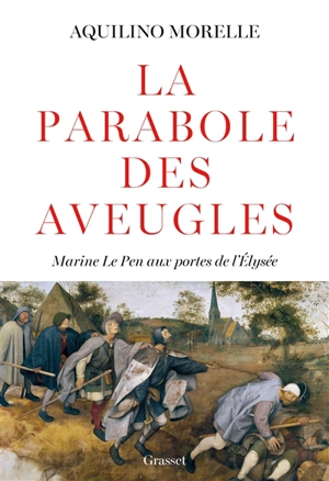 La parabole des aveugles : Marine Le Pen aux portes de l'Elysée - Aquilino Morelle