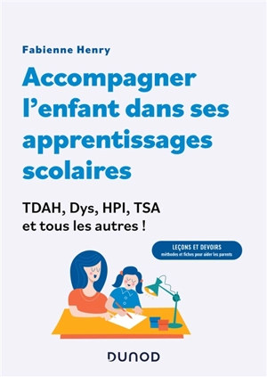 Accompagner l'enfant dans ses apprentissages scolaires : TDAH, dys, HPI, TSA et tous les autres ! : leçons et devoirs, méthodes et fiches pour aider les parents - Fabienne Henry