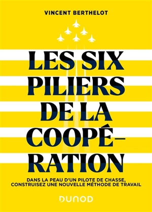 Les six piliers de la coopération : dans la peau d'un pilote de chasse, construisez une nouvelle méthode de travail - Vincent Berthelot