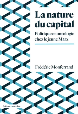 La nature du capital : politique et ontologie chez le jeune Marx - Frédéric Monferrand