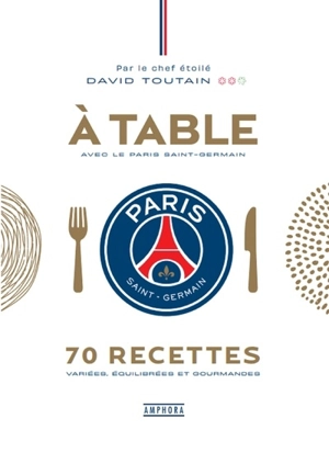 A table avec le Paris Saint-Germain : 70 recettes variées, équilibrées et gourmandes - David Toutain