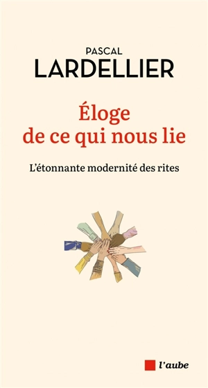 Eloge de ce qui nous lie : l'étonnante modernité des rites - Pascal Lardellier