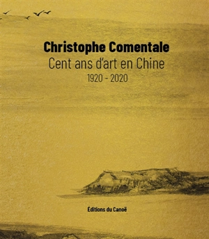 Cent ans d'art en Chine : 1920-2020 - Christophe Comentale