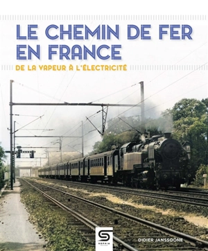 Le chemin de fer en France : de la vapeur à l'électricité - Didier Janssoone