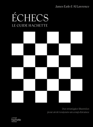Echecs : le guide Hachette : des stratégies illustrées pour avoir toujours un coup d'avance - James Eade