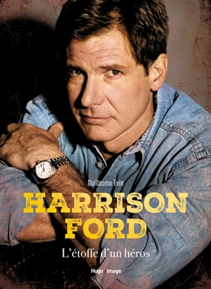 Harrison Ford : l'étoffe d'un héros - Guillaume Evin