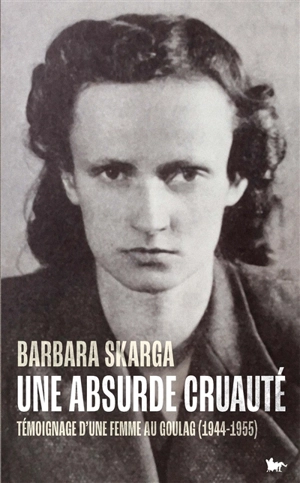 Une absurde cruauté : témoignage d'une femme au Goulag (1944-1955) - Barbara Skarga