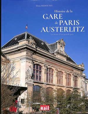 Histoire de la gare de Paris Austerlitz : le retour d'une grande gare - Denis Redoutey