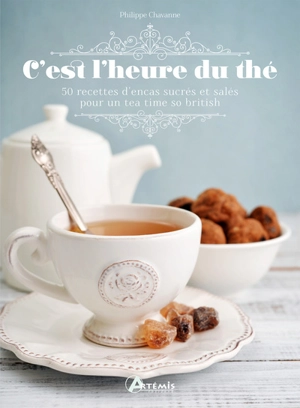 C'est l'heure du thé : 50 recettes d'encas sucrés et salés pour un tea time so british - Philippe Chavanne