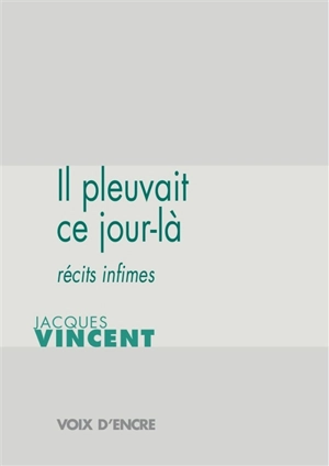 Il pleuvait ce jour-là : récits infimes - Jacques Vincent