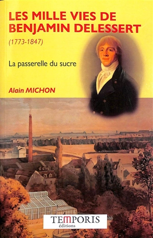 Les mille vies de Benjamin Delessert (1773-1847) : la passerelle du sucre - Alain Michon