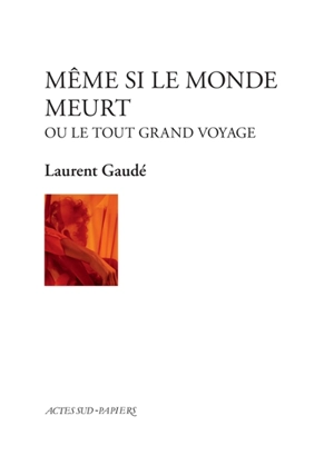 Même si le monde meurt ou Le tout grand voyage - Laurent Gaudé