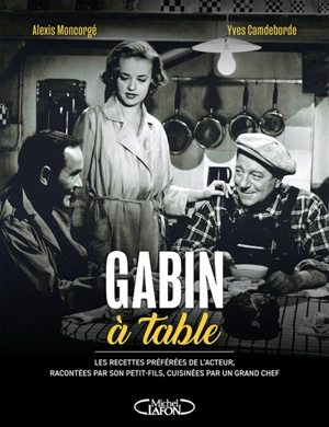 Gabin à table : les recettes préférées de l'acteur, racontées par son petit-fils, cuisinées par un grand chef - Alexis Moncorgé