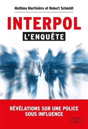 Interpol : l'enquête : révélations sur une police sous influence - Mathieu Martinière