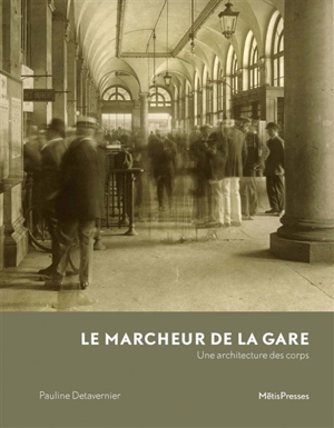 Le marcheur de la gare : une architecture des corps - Pauline Detavernier