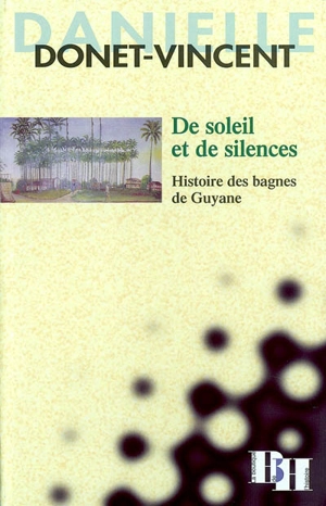 De soleil et de silences : histoire des bagnes de Guyane - Danielle Donet-Vincent