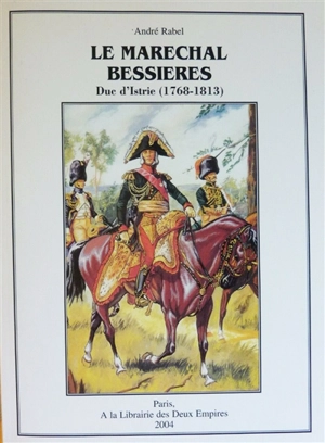 Le maréchal Bessières : duc d'Istrie (1768-1813) - André Rabel